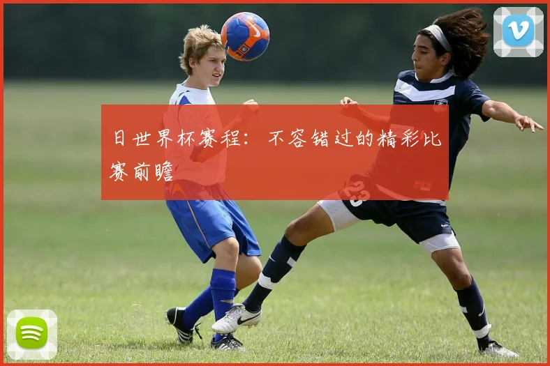 日世界杯赛程:不容错过的精彩比赛前瞻