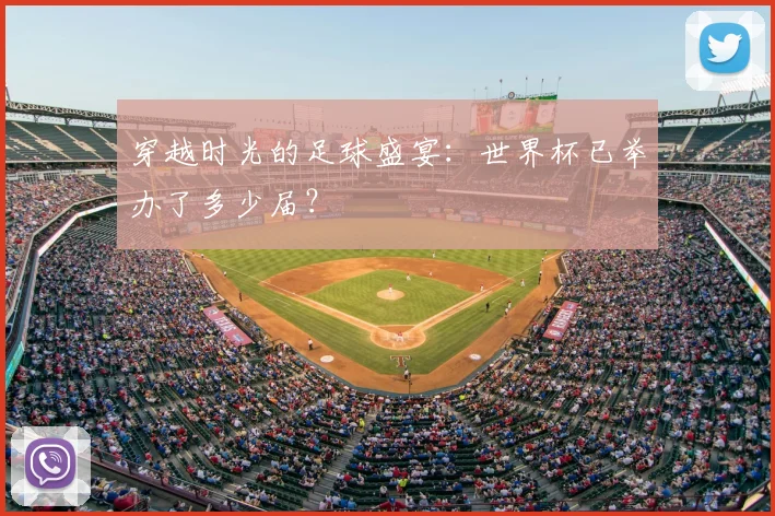 穿越时光的足球盛宴:世界杯已举办了多少届?