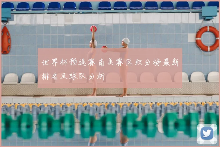 世界杯预选赛南美赛区积分榜最新排名及球队分析