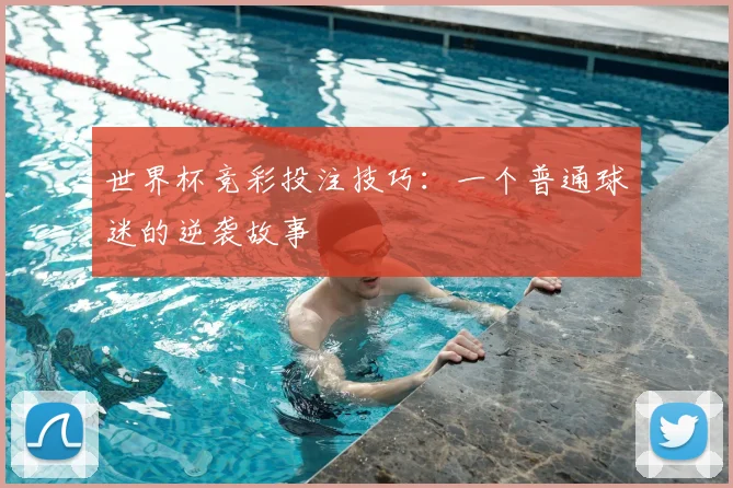 世界杯竞彩投注技巧:一个普通球迷的逆袭故事