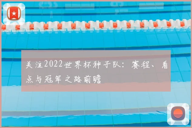 关注2022世界杯种子队:赛程、看点与冠军之路前瞻