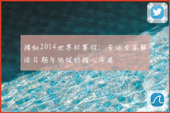 揭秘2014世界杯赛程:专访专家解读日期与场馆的精心布局