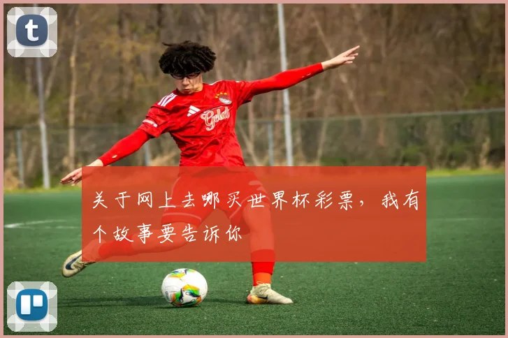 关于网上去哪买世界杯彩票，我有个故事要告诉你