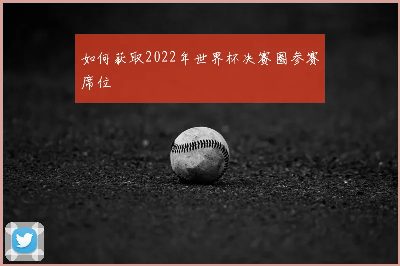 如何获取2022年世界杯决赛圈参赛席位