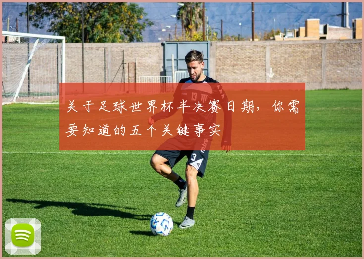 关于足球世界杯半决赛日期,你需要知道的五个关键事实