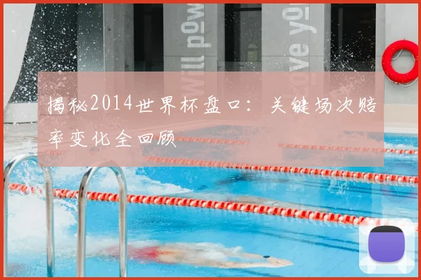 揭秘2014世界杯盘口:关键场次赔率变化全回顾