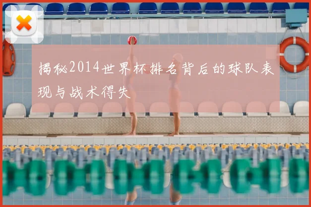 揭秘2014世界杯排名背后的球队表现与战术得失
